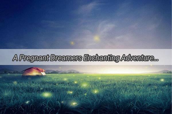 A Pregnant Dreamers Enchanting Adventure Unveiling the Meaning Behind Strawberry Picking in Dreams